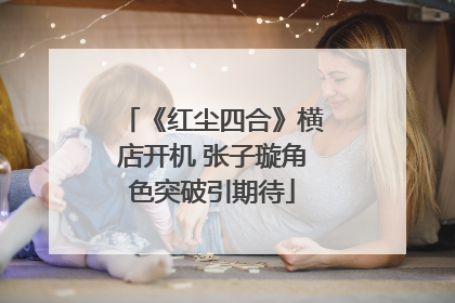 《红尘四合》横店开机 张子璇角色突破引期待