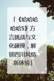 《哈哈哈哈哈5》方言挑战与文化碰撞，解锁四川风情新体验