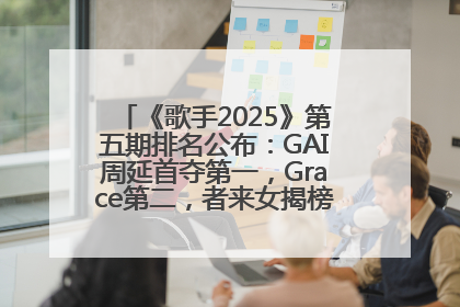 《歌手2025》第五期排名公布：GAI周延首夺第一，Grace第二，者来女揭榜成功，卫兰被淘汰