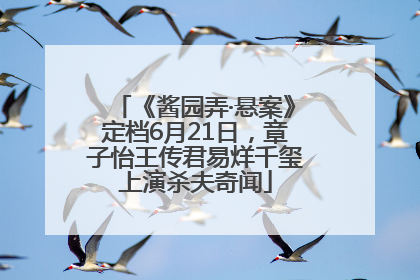 《酱园弄·悬案》定档6月21日，章子怡王传君易烊千玺上演杀夫奇闻
