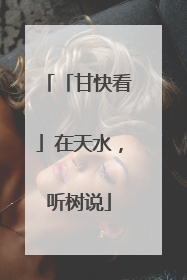 「甘快看」在天水，听树说