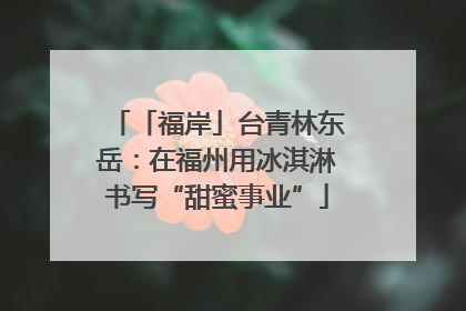 「福岸」台青林东岳：在福州用冰淇淋书写“甜蜜事业”