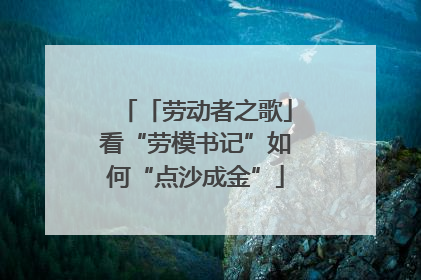 「劳动者之歌」看“劳模书记”如何“点沙成金”