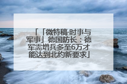 「微特稿·时事与军事」德国防长：德军需增兵多至6万才能达到北约新要求