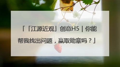 「江源近观」创意H5｜你能帮我找出问题，赢取勋章吗？