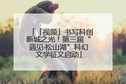 「视频」书写科创新城之光！第三届“遇见·松山湖”科幻文学征文启动
