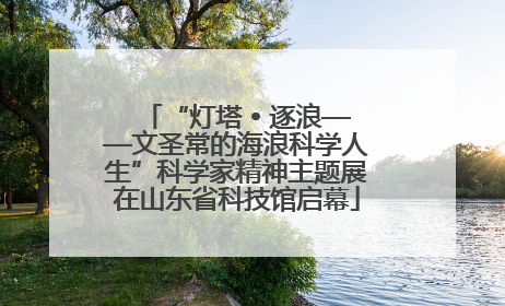 “灯塔 • 逐浪——文圣常的海浪科学人生”科学家精神主题展在山东省科技馆启幕