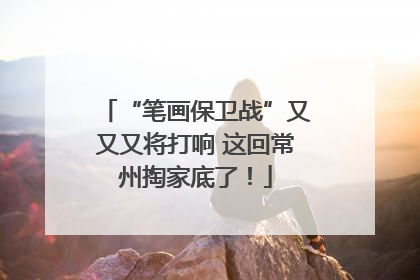 “笔画保卫战”又又又将打响 这回常州掏家底了！