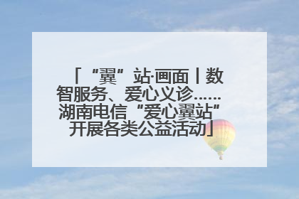 “翼”站·画面丨数智服务、爱心义诊……湖南电信“爱心翼站” 开展各类公益活动