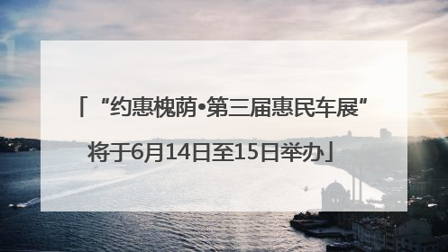 “约惠槐荫•第三届惠民车展”将于6月14日至15日举办