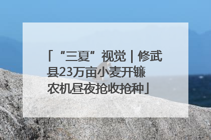 “三夏”视觉｜修武县23万亩小麦开镰 农机昼夜抢收抢种