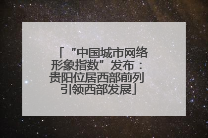 “中国城市网络形象指数”发布：贵阳位居西部前列 引领西部发展
