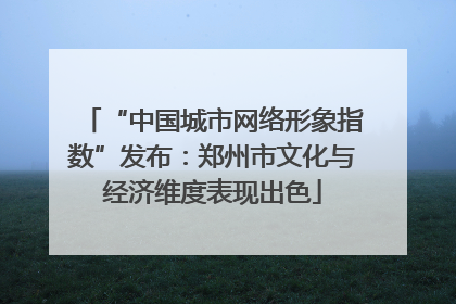 “中国城市网络形象指数”发布：郑州市文化与经济维度表现出色