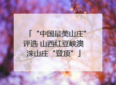 “中国最美山庄”评选 山西红豆峡澳涞山庄“登顶”