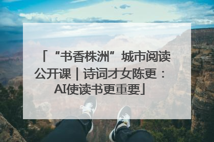 “书香株洲”城市阅读公开课｜诗词才女陈更：AI使读书更重要