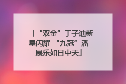 “双金”于子迪新星闪耀 “九冠”潘展乐如日中天