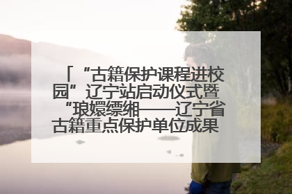 “古籍保护课程进校园”辽宁站启动仪式暨“琅嬛缥缃——辽宁省古籍重点保护单位成果展”在辽宁大学举行