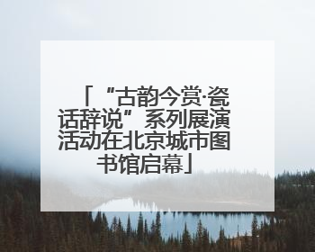 “古韵今赏·瓷话辞说”系列展演活动在北京城市图书馆启幕