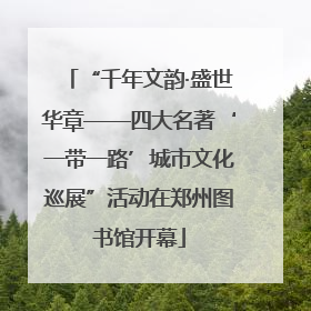 “千年文韵·盛世华章——四大名著‘一带一路’城市文化巡展”活动在郑州图书馆开幕