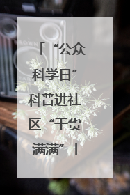 “公众科学日”科普进社区“干货满满”