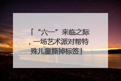 “六一”来临之际，一场艺术派对帮特殊儿童撕掉标签
