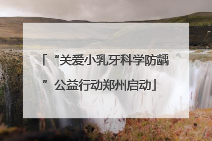 “关爱小乳牙科学防龋”公益行动郑州启动