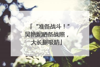 “准备战斗！”吴艳妮晒备战照，大长腿吸睛