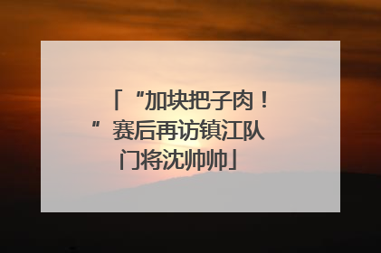 “加块把子肉！”赛后再访镇江队门将沈帅帅