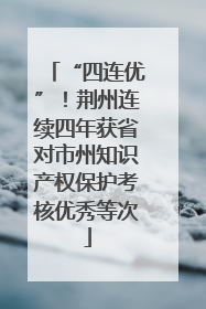 “四连优”！荆州连续四年获省对市州知识产权保护考核优秀等次