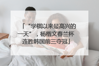 “学棋以来最高兴的一天”，杨楷文春兰杯连胜韩国前三夺冠