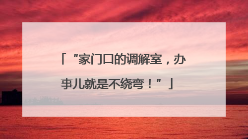 “家门口的调解室，办事儿就是不绕弯！”