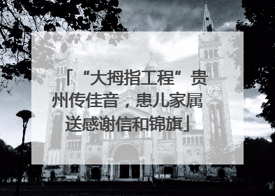 “大拇指工程”贵州传佳音，患儿家属送感谢信和锦旗