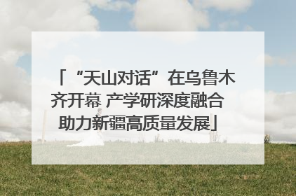 “天山对话”在乌鲁木齐开幕 产学研深度融合助力新疆高质量发展