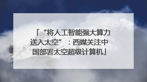 “将人工智能强大算力送入太空”：西媒关注中国部署太空超级计算机