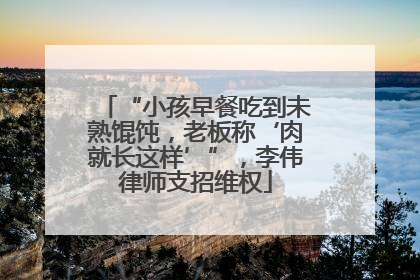 “小孩早餐吃到未熟馄饨，老板称‘肉就长这样’”，李伟律师支招维权