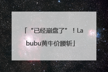 “已经崩盘了”！Labubu黄牛价腰斩