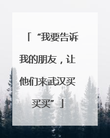 “我要告诉我的朋友，让他们来武汉买买买”