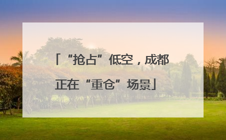 “抢占”低空，成都正在“重仓”场景