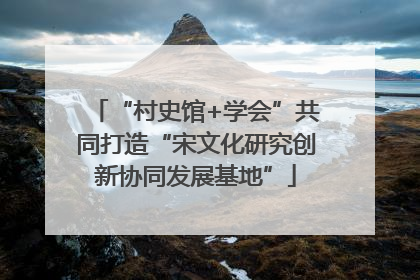 “村史馆+学会”共同打造“宋文化研究创新协同发展基地”