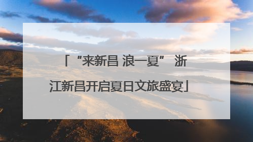 “来新昌 浪一夏” 浙江新昌开启夏日文旅盛宴