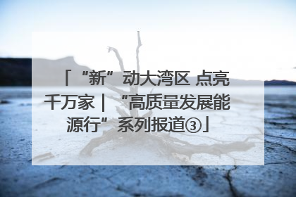 “新”动大湾区 点亮千万家｜“高质量发展能源行”系列报道③