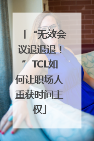 “无效会议退退退！”TCL如何让职场人重获时间主权