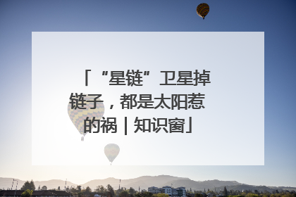 “星链”卫星掉链子，都是太阳惹的祸｜知识窗