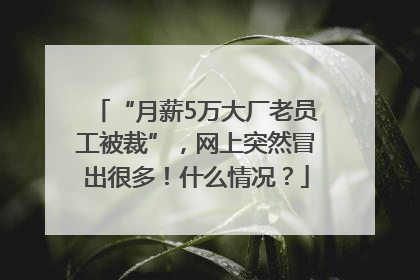 “月薪5万大厂老员工被裁”，网上突然冒出很多！什么情况？