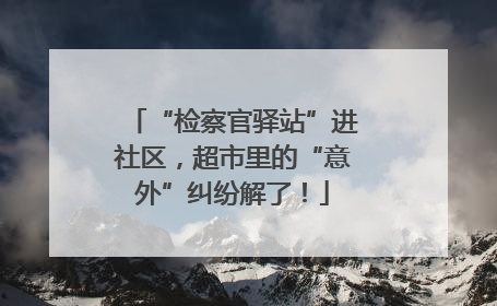 “检察官驿站”进社区，超市里的“意外”纠纷解了！