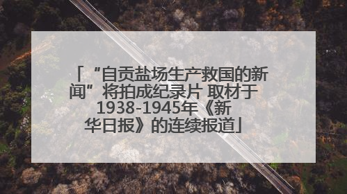 “自贡盐场生产救国的新闻”将拍成纪录片 取材于1938-1945年《新华日报》的连续报道