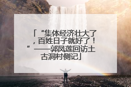 “集体经济壮大了，百姓日子就好了！”——郭凤莲回访土古洞村侧记