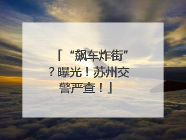“飙车炸街”？曝光！苏州交警严查！