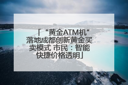 “黄金ATM机”落地成都创新黄金买卖模式 市民：智能快捷价格透明