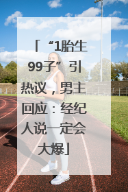 “1胎生99子”引热议，男主回应：经纪人说一定会大爆